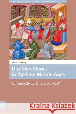 Disabled Clerics in the Late Middle Ages: Un/Suitable for Divine Service? Ninon Dubourg 9789463721561 Amsterdam University Press