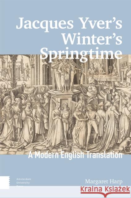 Jacques Yver's Winter's Springtime: A Modern English Translation Margaret Harp 9789463721783 Amsterdam University Press