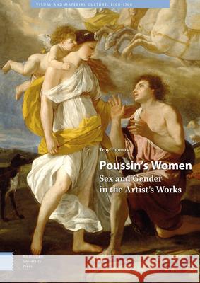 Poussin's Women: Sex and Gender in the Artist's Works Troy Thomas 9789463721844 Amsterdam University Press