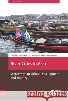 River Cities in Asia: Waterways in Urban Development and History Padawangi, Rita 9789463721851