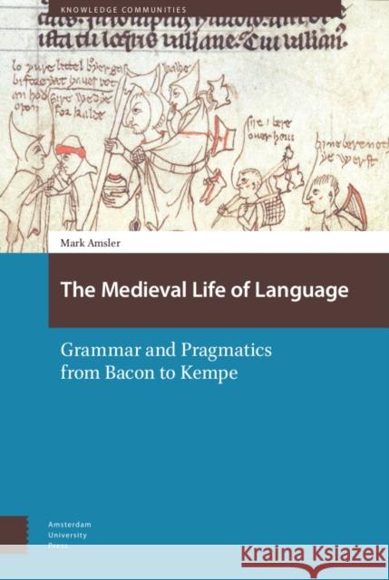 The Medieval Life of Language: Grammar and Pragmatics from Bacon to Kempe Mark Amsler 9789463721929 Amsterdam University Press
