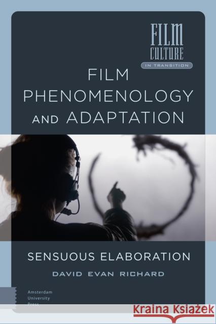Film Phenomenology and Adaptation: Sensuous Elaboration David Evan Richard 9789463722100 Amsterdam University Press