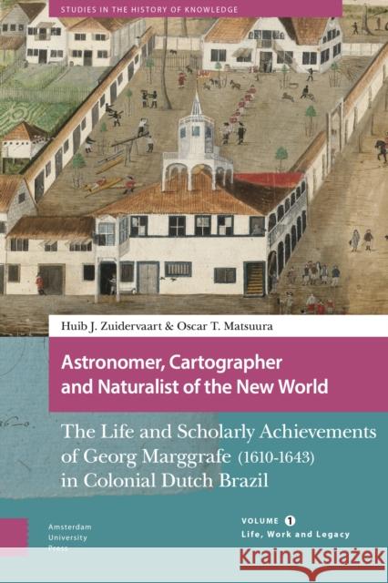 Astronomer, Cartographer and Naturalist of the New World: The Life and Scholarly Achievements of Georg Marggrafe (1610-1643) in Colonial Dutch Brazil. Zuidervaart, Huib 9789463722186 Amsterdam University Press