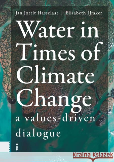 Water in Times of Climate Change: A Values-Driven Dialogue Hasselaar, Jan Jorrit 9789463722278 Amsterdam University Press