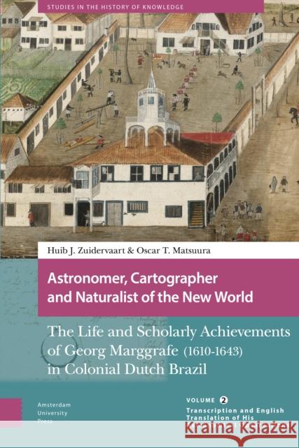 Astronomer, Cartographer and Naturalist of the New World: The Life and Scholarly Achievements of Georg Marggrafe (1610-1643) in Colonial Dutch Brazil. Matsuura, Oscar 9789463722285