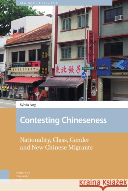 Contesting Chineseness: Nationality, Class, Gender and New Chinese Migrants Sylvia Ang 9789463722469 Amsterdam University Press