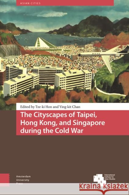 The Cityscapes of Taipei, Hong Kong, and Singapore during the Cold War  9789463722483 Amsterdam University Press