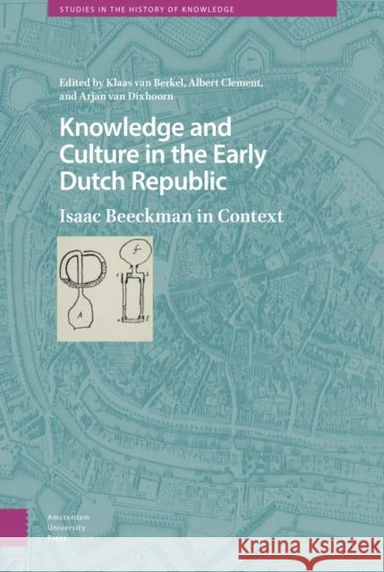Knowledge and Culture in the Early Dutch Republic: Isaac Beeckman in Context Van Berkel, Klaas 9789463722537