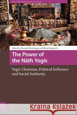 The Power of the Nath Yogis: Yogic Charisma, Political Influence and Social Authority Bevilacqua, Daniela 9789463722544