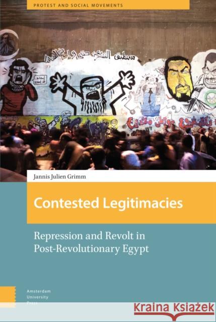 Contested Legitimacies: Repression and Revolt in Post-Revolutionary Egypt Jannis Julien Grimm   9789463722650 Amsterdam University Press