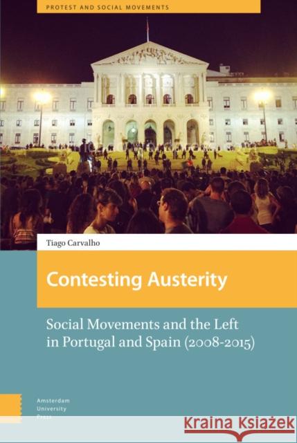Contesting Austerity: Social Movements and the Left in Portugal and Spain (2008-2015) Tiago Carvalho 9789463722841 Amsterdam University Press