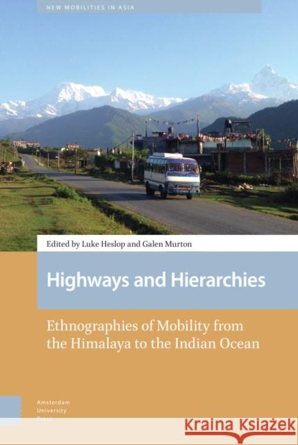 Highways and Hierarchies: Ethnographies of Mobility from the Himalaya to the Indian Ocean Luke Heslop Galen Murton 9789463723046