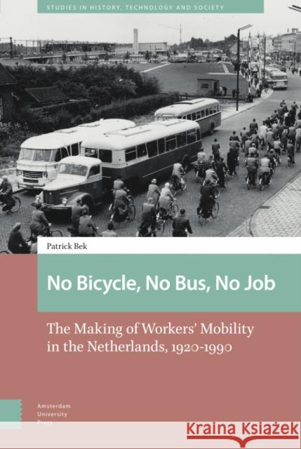 No Bicycle, No Bus, No Job: The Making of Workers' Mobility in the Netherlands, 1920-1990 Bek, Patrick 9789463723183