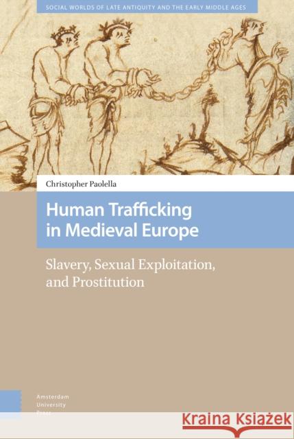 Human Trafficking in Medieval Europe: Slavery, Sexual Exploitation, and Prostitution Christopher Paolella 9789463723336 Amsterdam University Press