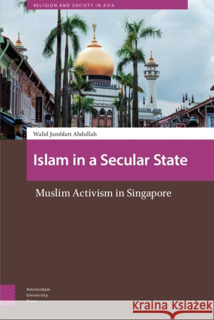 Islam in a Secular State: Muslim Activism in Singapore Walid Jumblatt Abdullah 9789463724012 Amsterdam University Press