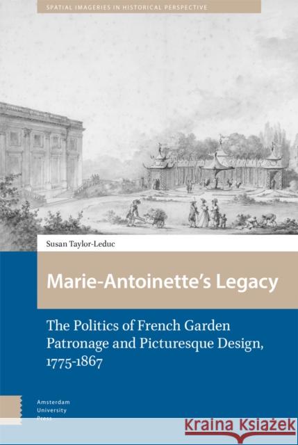 Marie-Antoinette's Legacy: The Politics of French Garden Patronage and Picturesque Design, 1775-1867 Taylor-Leduc, Susan 9789463724241 Amsterdam University Press
