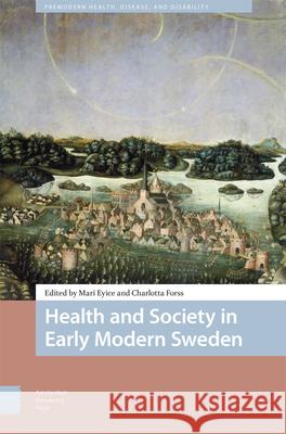 Health and Society in Early Modern Sweden Mari Eyice Charlotta Forss 9789463724296