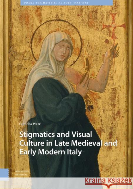 Stigmatics and Visual Culture in Late Medieval and Early Modern Italy Cordelia Warr   9789463724562
