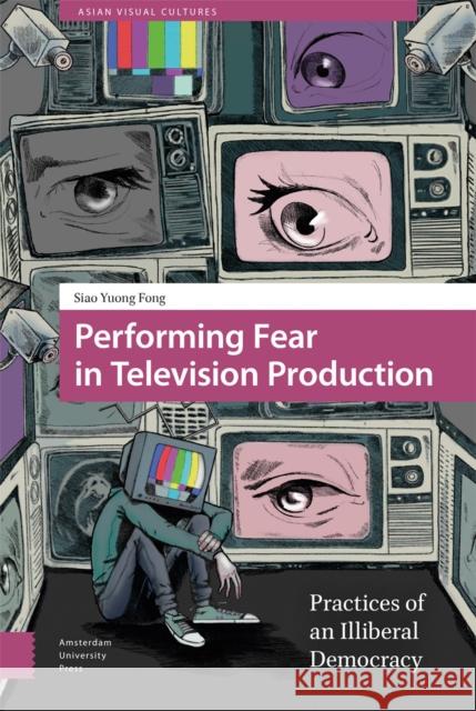 Performing Fear in Television Production: Practices of an Illiberal Democracy Fong, Siao Yuong 9789463724579 Amsterdam University Press