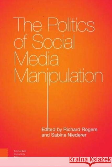 The Politics of Social Media Manipulation Richard Rogers Sabine Niederer 9789463724838 Amsterdam University Press