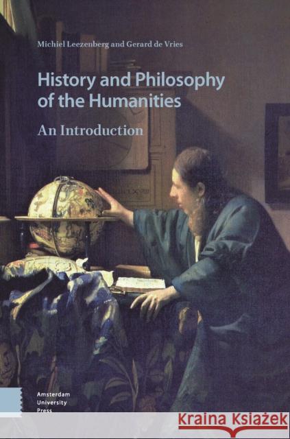 History and Philosophy of the Humanities: An Introduction Michiel Leezenberg Gerard d Michiel Leezenberg 9789463724937 Amsterdam University Press