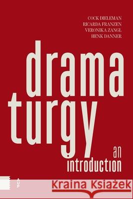 Dramaturgy: An Introduction Cock Dieleman Ricarda Franzen Veronika Zangl 9789463724968