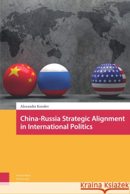 China-Russia Strategic Alignment in International Politics Korolev, Alexander 9789463725248