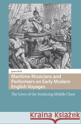 Maritime Musicians and Performers on Early Modern English Voyages: The Lives of the Seafaring Middle Class Seth, James 9789463725415 Amsterdam University Press