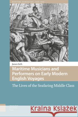 Maritime Musicians and Performers on Early Modern English Voyages: The Lives of the Seafaring Middle Class Seth, James 9789463725415 Amsterdam University Press