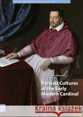 Portrait Cultures of the Early Modern Cardinal Piers Baker-Bates Irene Brooke 9789463725514