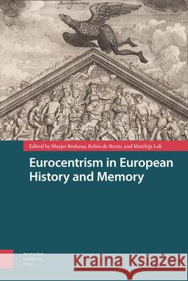 Eurocentrism in European History and Memory Marjet Brolsma Robin d M. M. Lok 9789463725521