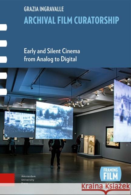 Archival Film Curatorship: Early and Silent Cinema from Analog to Digital Grazia Ingravalle 9789463725675 Amsterdam University Press (RJ)