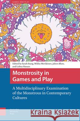 Monstrosity in Games and Play: A Multidisciplinary Examination of the Monstrous in Contemporary Cultures Sarah Stang Mikko Meril?inen Joleen Blom 9789463725682