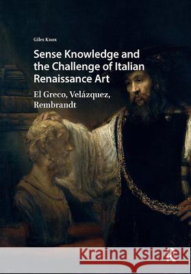 Sense Knowledge and the Challenge of Italian Renaissance Art: El Greco, Velázquez, Rembrandt Knox, Giles 9789463725712 Amsterdam University Press