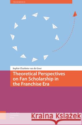 Theoretical Perspectives on Fan Scholarship in the Franchise Era Sophie Charlotte Va 9789463725767 Amsterdam University Press