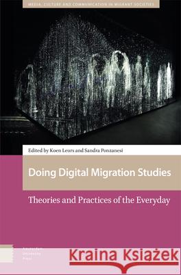 Doing Digital Migration Studies: Theories and Practices of the Everyday Koen Leurs Sandra Ponzanesi 9789463725774 Amsterdam University Press