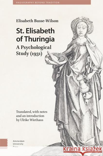 St. Elisabeth of Thuringia: A Psychological Study (1931) Elisabeth Busse-Wilson Nicole Busse Ulrike Wiethaus 9789463725804