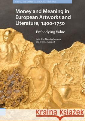 Money Matters in European Artworks and Literature, C. 1400-1750 Natasha Seaman Joanna Woodall 9789463726078