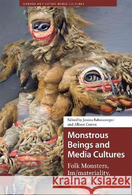 Monstrous Beings and Media Cultures: Folk Monsters, Im/materiality, Regionality Jessica Balanzategui Allison Craven  9789463726344