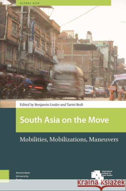 South Asia on the Move: Mobilities, Mobilizations, Maneuvers Benjamin Linder Tarini Bedi 9789463726498 Amsterdam University Press