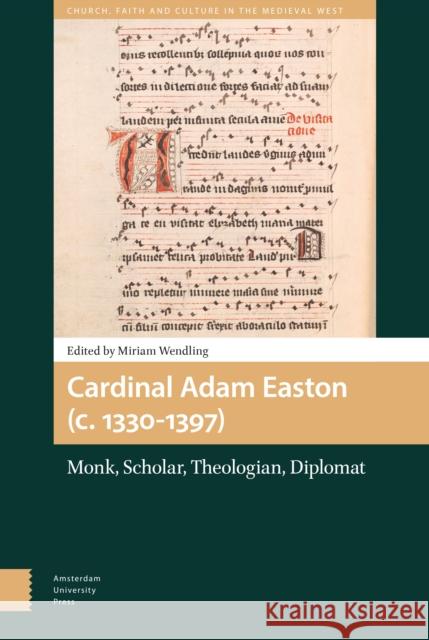 Cardinal Adam Easton (C. 1330-1397): Monk, Scholar, Theologian, Diplomat Miriam Wendling 9789463726528 Amsterdam University Press