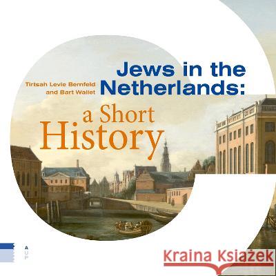 Jews in the Netherlands: A Short History Tirtsah Levie Bernfeld Bart Wallet Liz Waters 9789463726696 Amsterdam University Press