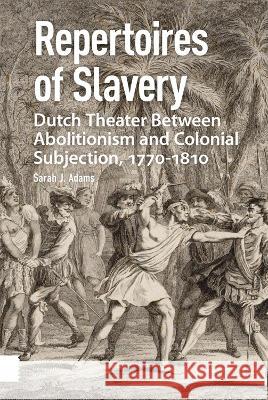 Repertoires of Slavery: Dutch Theater Between Abolitionism and Colonial Subjection, 1770-1810 Sarah Adams 9789463726863 Amsterdam University Press