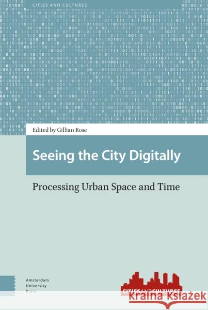 Seeing the City Digitally: Processing Urban Space and Time Rose, Gillian 9789463727037 Amsterdam University Press