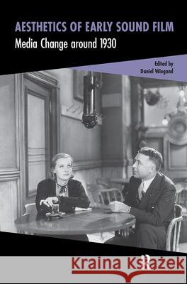 Aesthetics of Early Sound Film – Media Change around 1930 Daniel Wiegand 9789463727372 