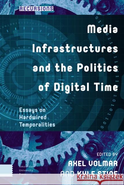 Media Infrastructures and the Politics of Digital Time: Essays on Hardwired Temporalities DR. ENG Axel Volmar DR. ENG Kyle Stine  9789463727426 Amsterdam University Press