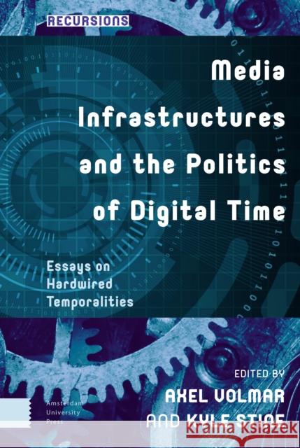 Media Infrastructures and the Politics of Digital Time: Essays on Hardwired Temporalities DR. ENG Axel Volmar DR. ENG Kyle Stine  9789463727426