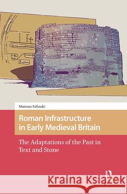 Roman Infrastructure in Early Medieval Britain: The Adaptations of the Past in Text and Stone DR. ENG Mateusz Fafinski   9789463727532 Amsterdam University Press