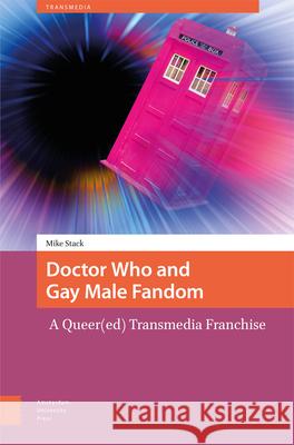 Doctor Who and Gay Male Fandom: A Queer(ed) Transmedia Franchise Mike Stack 9789463727570 Amsterdam University Press