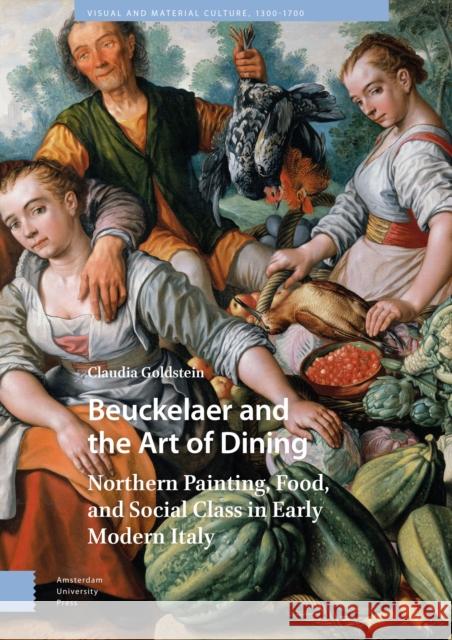 Beuckelaer and the Art of Dining Claudia Goldstein 9789463727822 Amsterdam University Press